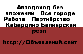 Автодоход без вложений - Все города Работа » Партнёрство   . Кабардино-Балкарская респ.